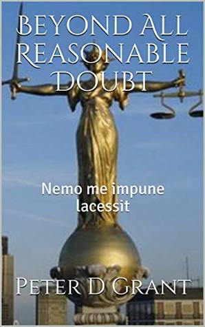 Read Online Beyond All Reasonable Doubt: Nemo me impune lacessit - Peter D. Grant | PDF