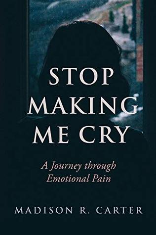 Read Online Stop Making Me Cry: A Journey Through Emotional Pain - Madison R Carter | PDF