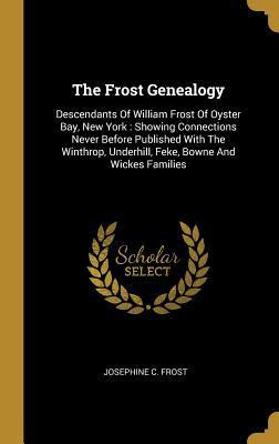 Full Download The Frost Genealogy: Descendants Of William Frost Of Oyster Bay, New York: Showing Connections Never Before Published With The Winthrop, Underhill, Feke, Bowne And Wickes Families - Josephine C Frost file in ePub