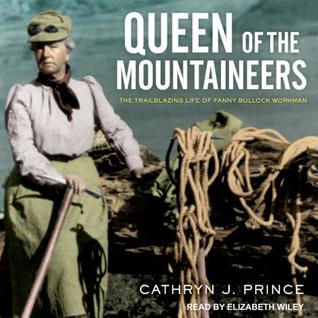 Full Download Queen of the Mountaineers: The Trailblazing Life of Fanny Bullock Workman - Cathryn J. Prince file in ePub