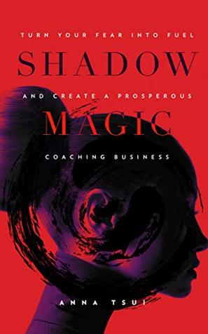 Download Shadow Magic: Turn Your Fear Into Fuel and Create a Prosperous Coaching Business - Anna Tsui | PDF