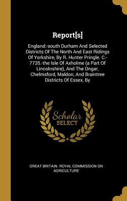 Read Online Report[s]: England: -south Durham And Selected Districts Of The North And East Ridings Of Yorkshire, By R. Hunter Pringle. C.-7735.-the Isle Of Axholme (a Part Of Lincolnshire), And The Ongar, Chelmsford, Maldon, And Braintree Districts Of Essex, By - Great Britain Royal Commission on Agric file in ePub