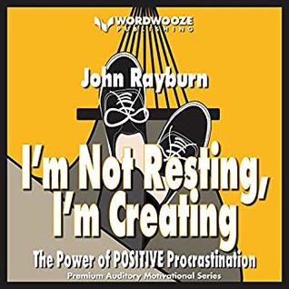 Read Online I'm Not Resting, I'm Creating: The Power of Positive Procrastination - John Rayburn file in ePub