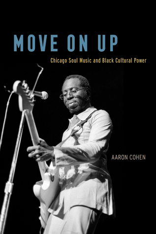 Read Online Move On Up: Chicago Soul Music and Black Cultural Power - Aaron Cohen file in PDF
