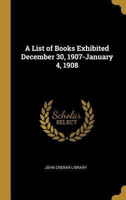 Download A List of Books Exhibited December 30, 1907-January 4, 1908 - John Crerar Library | ePub