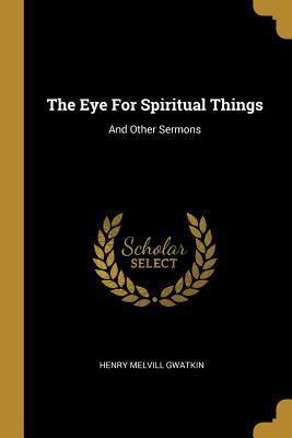 Read The Eye For Spiritual Things: And Other Sermons - Henry Melvill Gwatkin file in PDF