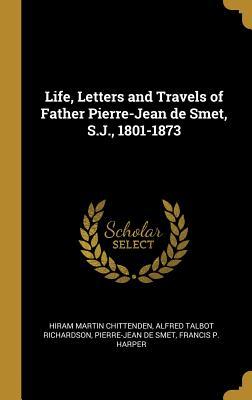 Full Download Life, Letters and Travels of Father Pierre-Jean de Smet, S.J., 1801-1873 - Hiram Martin Chittenden | ePub