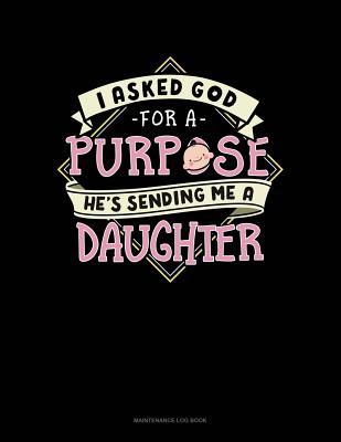 Full Download I Asked God For A Purpose He's Sending Me A Daughter: Maintenance Log Book -  | PDF
