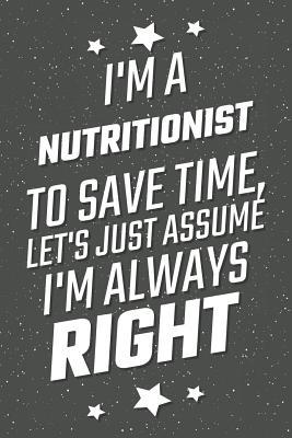 Read Online I'm A Nutritionist To Save Time, Let's Just Assume I'm Always Right: Notebook, Planner or Journal Size 6 x 9 110 Lined Pages Office Equipment, Supplies Great Gift Idea for Christmas or Birthday for a Nutritionist -  file in PDF