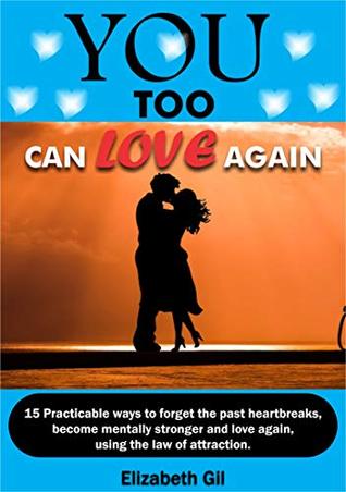 Download YOU TOO CAN LOVE AGAIN: 15 PRACTICABLE WAYS TO FORGET THE PAST HEARTBREAKS, BECOME MENTALLY STRONGER AND LOVE AGAIN, USING THE LAW OF ATTRACTION. - Elizabeth Gil | ePub
