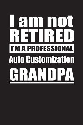 Full Download I Am Not Retired I'm A Professional Auto Customization Grandpa: Blank Lined Notebook Journal - Retyre Publishing | PDF