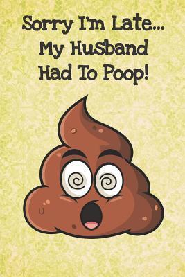 Download Sorry Im Late My Husband Had To Poop: Funny Poop Emoji Gag Journal Notebooks That Are Great For Birthday, Anniversary, Christmas, Graduation Gifts for Girls, Women, Men and Boys - Sillyanimalpictures Com Publishing file in ePub