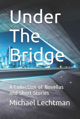 Read Online Under The Bridge: A Collection of Novellas and Short Stories - Michael Lechtman | PDF