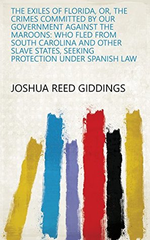 Download The exiles of Florida, or, The crimes committed by our government against the Maroons: who fled from South Carolina and other slave states, seeking protection under Spanish law - Joshua Reed Giddings | ePub