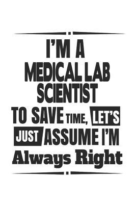 Read Online I'm A Medical Lab Scientist To Save Time, Let's Just Assume I'm Always Right: Notebook: Unique Medical Lab Scientist Notebook, Journal Gift, Diary, Doodle Gift or Notebook 6 x 9 Compact Size- 109 Blank Lined Pages -  | ePub