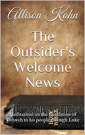 Download The Outsider's Welcome News: Meditations on the Revelation of Ywhweh to his people through Luke (Meditations on the Gospels Book 3) - Allison Kohn file in ePub