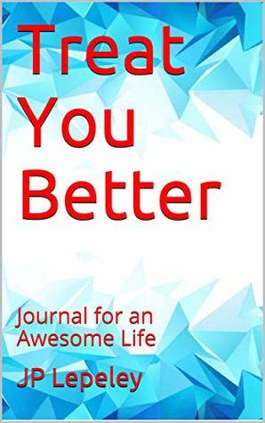 Read Online Treat You Better: Journal for an Awesome Life - J.P. Lepeley file in PDF
