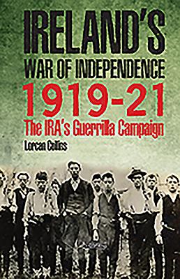 Download Ireland's War of Independence 1919-1921: The Ira's Guerrilla Campaign - Lorcan Collins | PDF