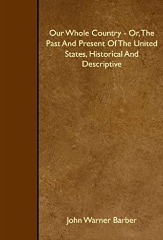 Read Online Our Whole Country - Or, The Past And Present Of The United States, Historical And Descriptive - John Warner Barber file in ePub