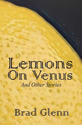 Read Lemons on Venus: A Collection of Short Stories - Brad James Glenn | ePub