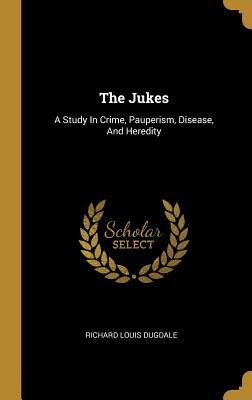 Read Online The Jukes: A Study in Crime, Pauperism, Disease, and Heredity - Richard Louis Dugdale file in PDF