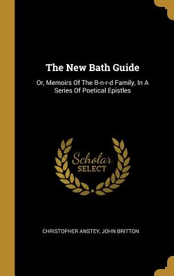 Read Online The New Bath Guide: Or, Memoirs of the B-N-R-D Family, in a Series of Poetical Epistles - Christopher Anstey | PDF