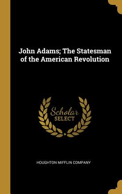 Full Download John Adams; The Statesman of the American Revolution - Houghton Mifflin Company file in PDF