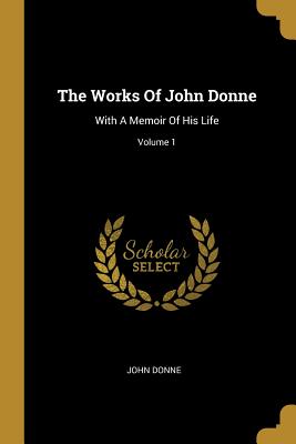 Read Online The Works Of John Donne: With A Memoir Of His Life; Volume 1 - John Donne file in ePub