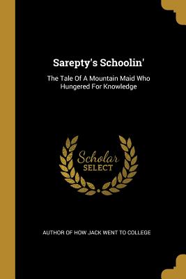 Full Download Sarepty's Schoolin': The Tale Of A Mountain Maid Who Hungered For Knowledge - Author of How Jack Went to College | ePub