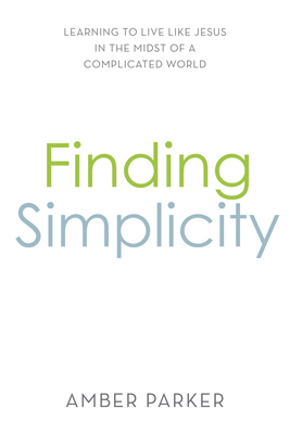 Read Online Finding Simplicity: Learning to Live Like Jesus in the Midst of a Complicated World - Amber Parker file in ePub