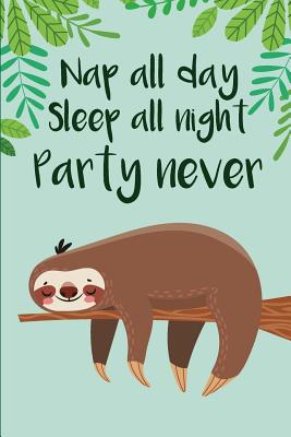 Read Online Nap All day Sleep All Night Party Never: Sloth Journal for Women and Girls to Write In, Teen Women Girl Writing Book 6x9 100 pages Lined Interiors with Sloth Embellishments - Casa Summer Journals file in PDF