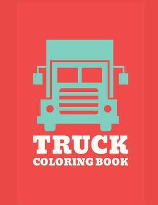 Read Truck Coloring Book: Truck Gifts for Toddlers, Kids ages 2-4,4-8 or Adult Relaxation Cute Stress Relief Truck Lovers Birthday Coloring Book Made in USA - Shayne Coloring Book file in PDF