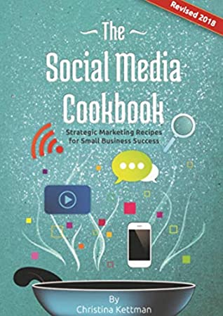 Full Download The Social Media Cookbook: Strategic Marketing Recipes for Small Business Success - Christina Kettman | PDF