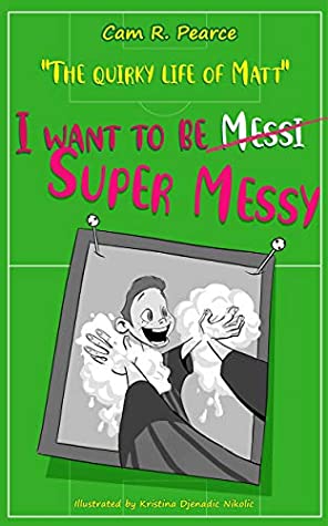 Full Download I Want To Be Super Messy: A Funny Chapter Book For Kids Ages 8-12 Years Who Love Soccer, Dogs, And Pranks (The Quirky Life of Matt 1) - Cam R. Pearce file in ePub