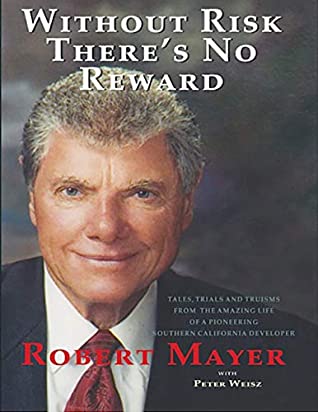 Download Without Risk There's No Reward: Tales, Trials and Truisms from the Amazing Life of a Pioneering Southern California Developer - Robert Mayer | ePub