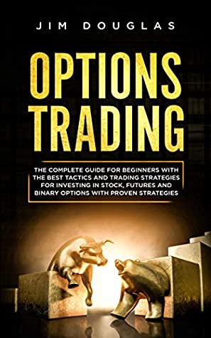 Read Options Trading: The Complete Guide for Beginners with the Best Tactics and Trading Strategies for Investing in Stock, Futures and Binary Options with Proven Strategies - Jim Douglas | PDF