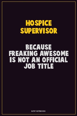 Read Hospice Supervisor, Because Freaking Awesome Is Not An Official Job Title: Career Motivational Quotes 6x9 120 Pages Blank Lined Notebook Journal -  file in PDF