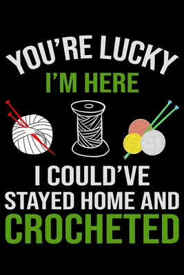 Download You're Lucky i'm Here I Could've Stayed Home And Crochet: Funny Crocheting lined journal Gifts Idea. Lined Journal gifts for Crochet Lovers who loves Crocheting. This Funny Crochet Lined journal Gifts is the perfect Lined Journal Gifts For Crocheters. - Stackobook Press House file in ePub