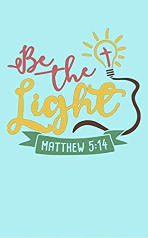 Full Download Be The Light - Matthew 5-14: Bible Quotes Notebook with Inspirational Bible Verses and Motivational Religious Scriptures - Annie Price | ePub