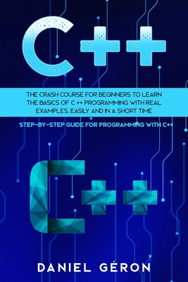Download C  : The Crash Course for Beginners to Learn the Basics of C   Programming with Real Examples, Easily and in a Short Time (Step-By-Step Guide for Programming with C  ) - Daniel Géron | ePub
