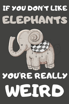 Read If You Don't Like Elephants You're Really Weird: Elephant Gifts Blank Lined Notebooks, Journals, Planners and Diaries to Write In For Elephant Lovers - Happy Dezign Press | ePub