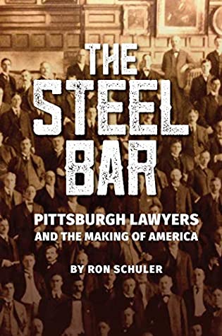 Download The Steel Bar: Pittsburgh Lawyers and the Making of America - Ron Schuler | PDF