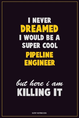 Full Download I Never Dreamed I would Be A Super Cool Pipeline Engineer But Here I Am Killing It: Career Motivational Quotes 6x9 120 Pages Blank Lined Notebook Journal -  | PDF
